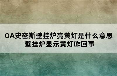 OA史密斯壁挂炉亮黄灯是什么意思 壁挂炉显示黄灯咋回事